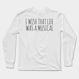 I wish that life was a musical Long Sleeve T-Shirt